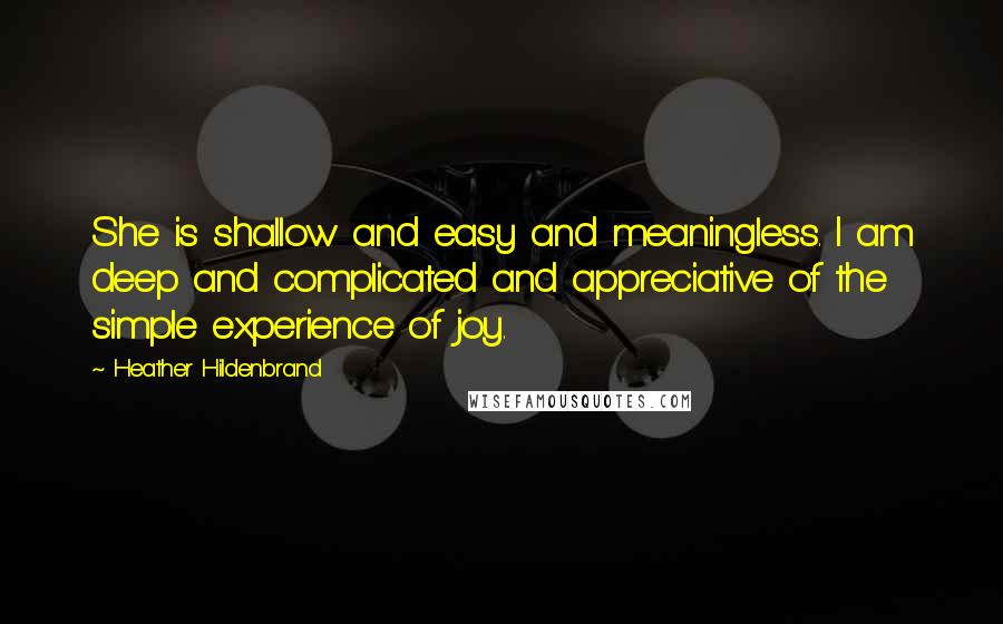 Heather Hildenbrand Quotes: She is shallow and easy and meaningless. I am deep and complicated and appreciative of the simple experience of joy.