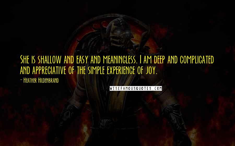 Heather Hildenbrand Quotes: She is shallow and easy and meaningless. I am deep and complicated and appreciative of the simple experience of joy.