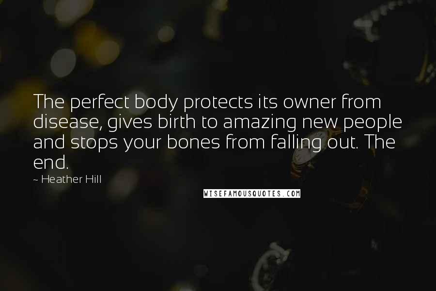Heather Hill Quotes: The perfect body protects its owner from disease, gives birth to amazing new people and stops your bones from falling out. The end.