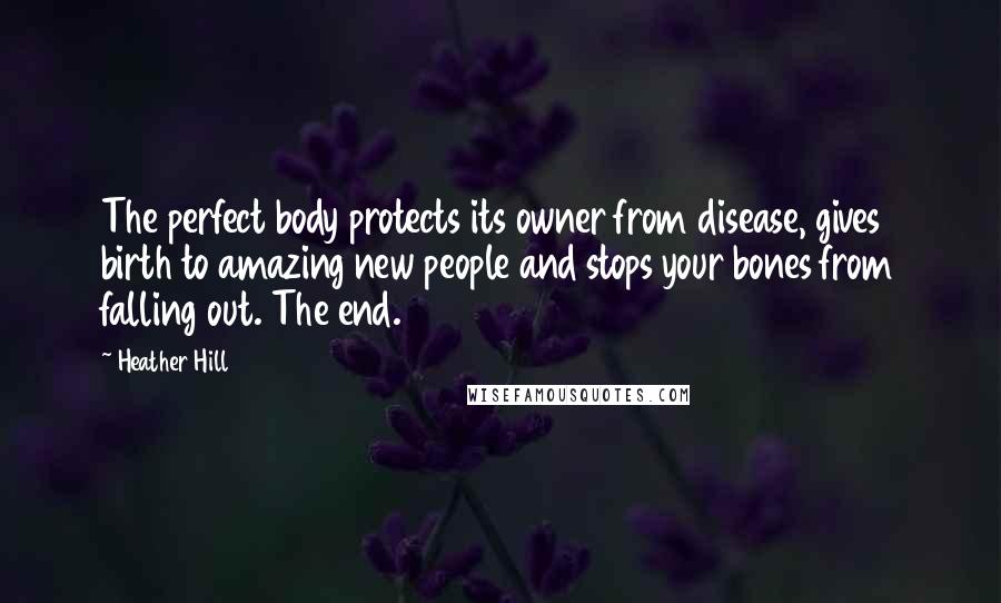 Heather Hill Quotes: The perfect body protects its owner from disease, gives birth to amazing new people and stops your bones from falling out. The end.