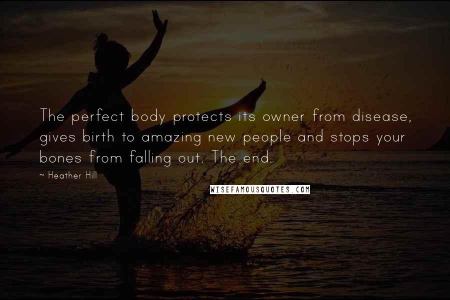 Heather Hill Quotes: The perfect body protects its owner from disease, gives birth to amazing new people and stops your bones from falling out. The end.
