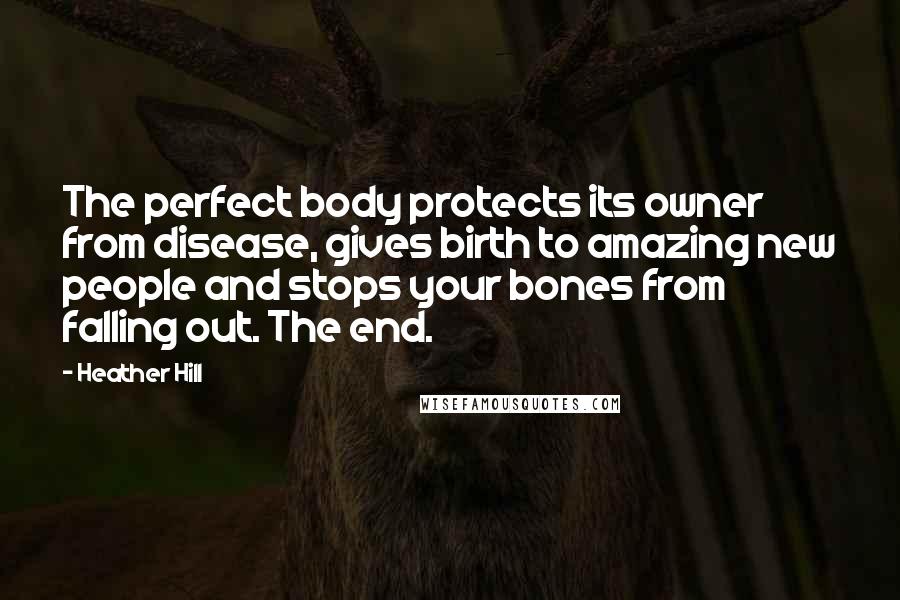 Heather Hill Quotes: The perfect body protects its owner from disease, gives birth to amazing new people and stops your bones from falling out. The end.