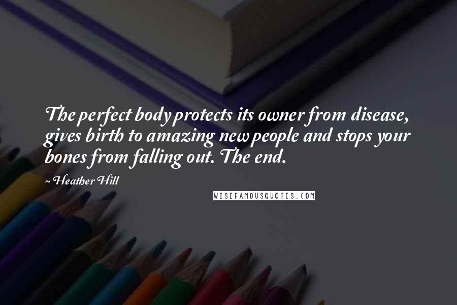 Heather Hill Quotes: The perfect body protects its owner from disease, gives birth to amazing new people and stops your bones from falling out. The end.