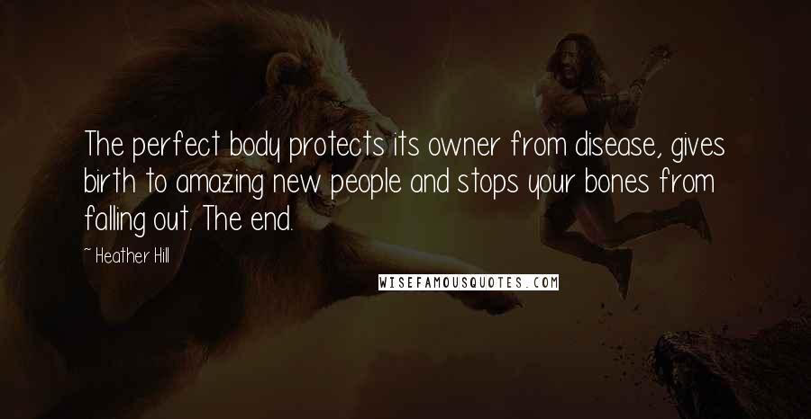 Heather Hill Quotes: The perfect body protects its owner from disease, gives birth to amazing new people and stops your bones from falling out. The end.