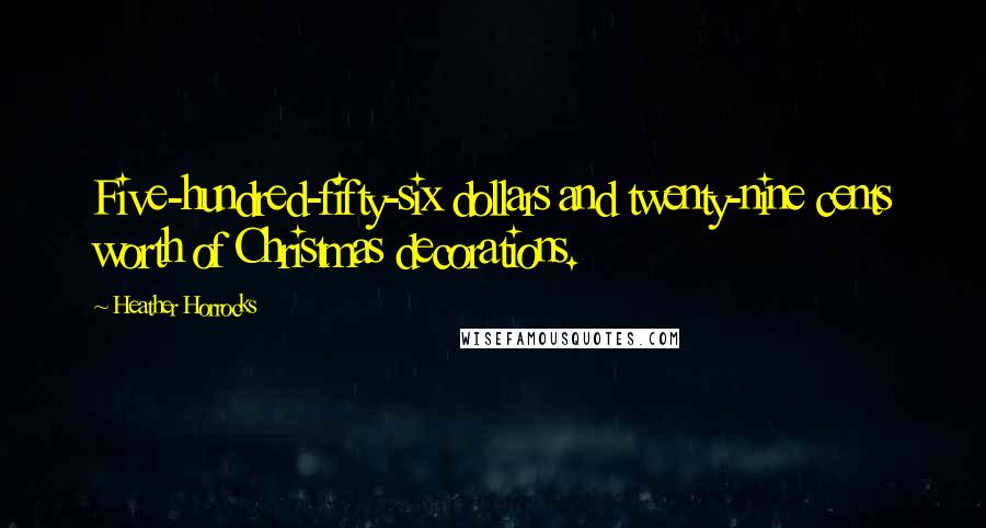 Heather Horrocks Quotes: Five-hundred-fifty-six dollars and twenty-nine cents worth of Christmas decorations.