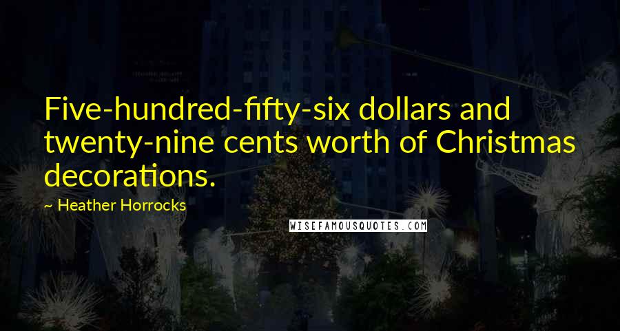 Heather Horrocks Quotes: Five-hundred-fifty-six dollars and twenty-nine cents worth of Christmas decorations.