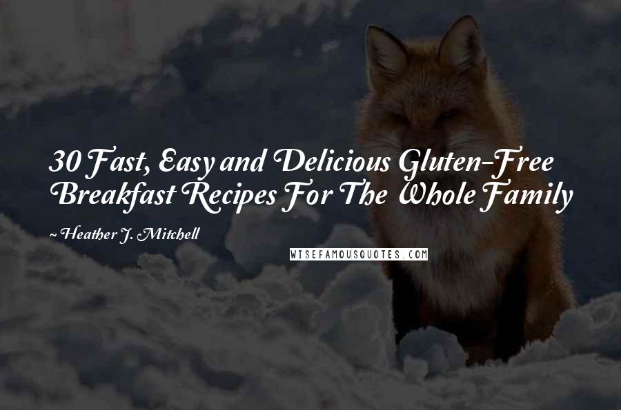 Heather J. Mitchell Quotes: 30 Fast, Easy and Delicious Gluten-Free Breakfast Recipes For The Whole Family