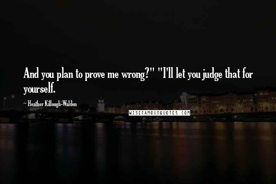 Heather Killough-Walden Quotes: And you plan to prove me wrong?" "I'll let you judge that for yourself.