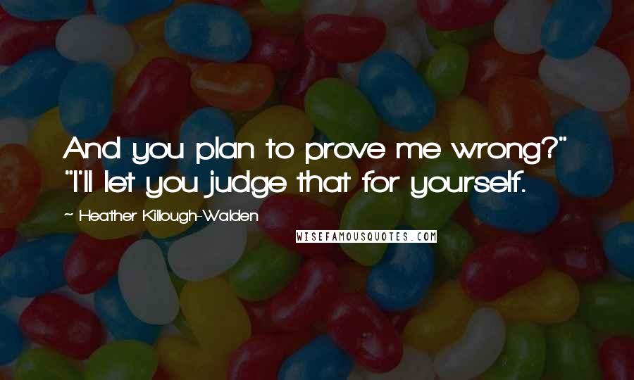 Heather Killough-Walden Quotes: And you plan to prove me wrong?" "I'll let you judge that for yourself.