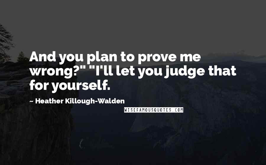 Heather Killough-Walden Quotes: And you plan to prove me wrong?" "I'll let you judge that for yourself.