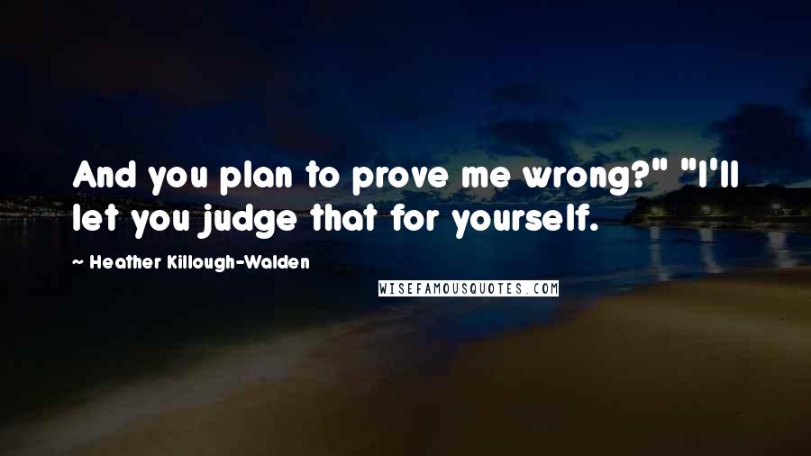 Heather Killough-Walden Quotes: And you plan to prove me wrong?" "I'll let you judge that for yourself.