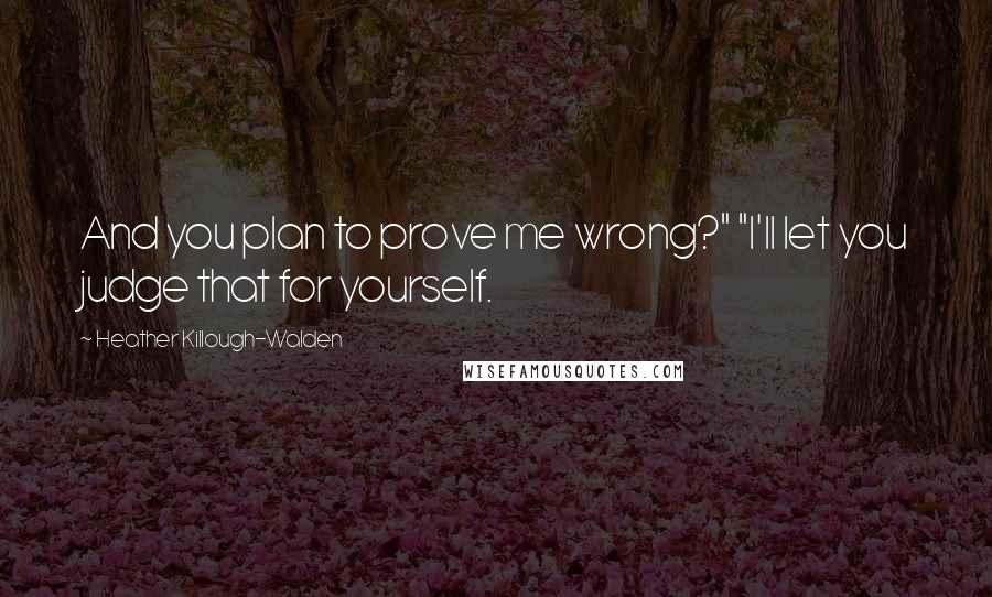 Heather Killough-Walden Quotes: And you plan to prove me wrong?" "I'll let you judge that for yourself.