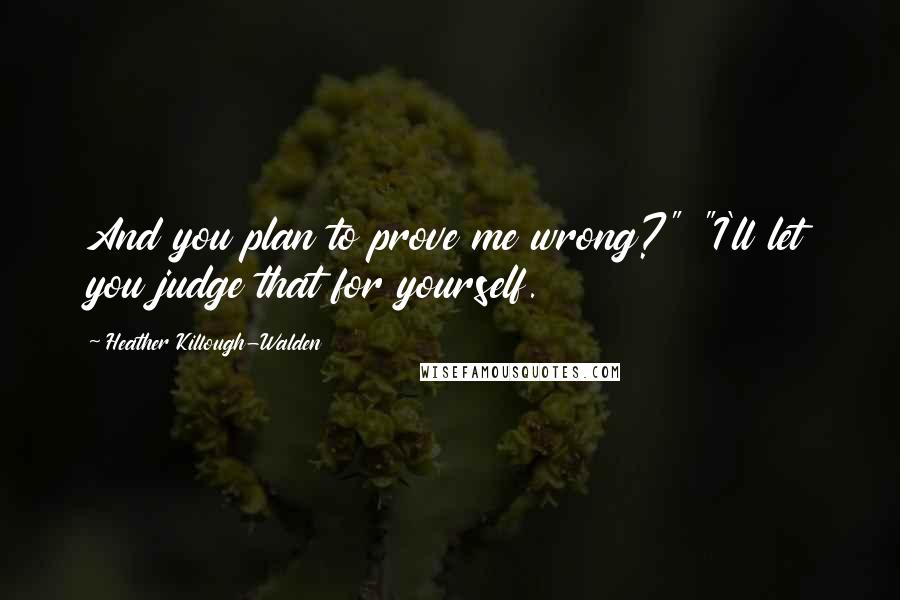 Heather Killough-Walden Quotes: And you plan to prove me wrong?" "I'll let you judge that for yourself.