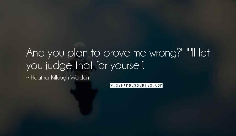 Heather Killough-Walden Quotes: And you plan to prove me wrong?" "I'll let you judge that for yourself.