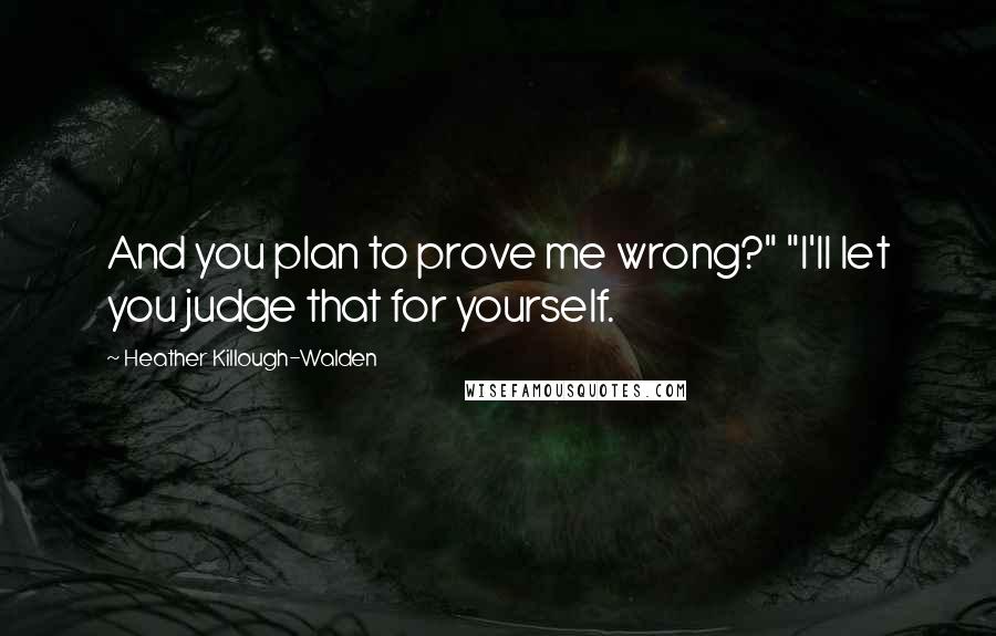 Heather Killough-Walden Quotes: And you plan to prove me wrong?" "I'll let you judge that for yourself.