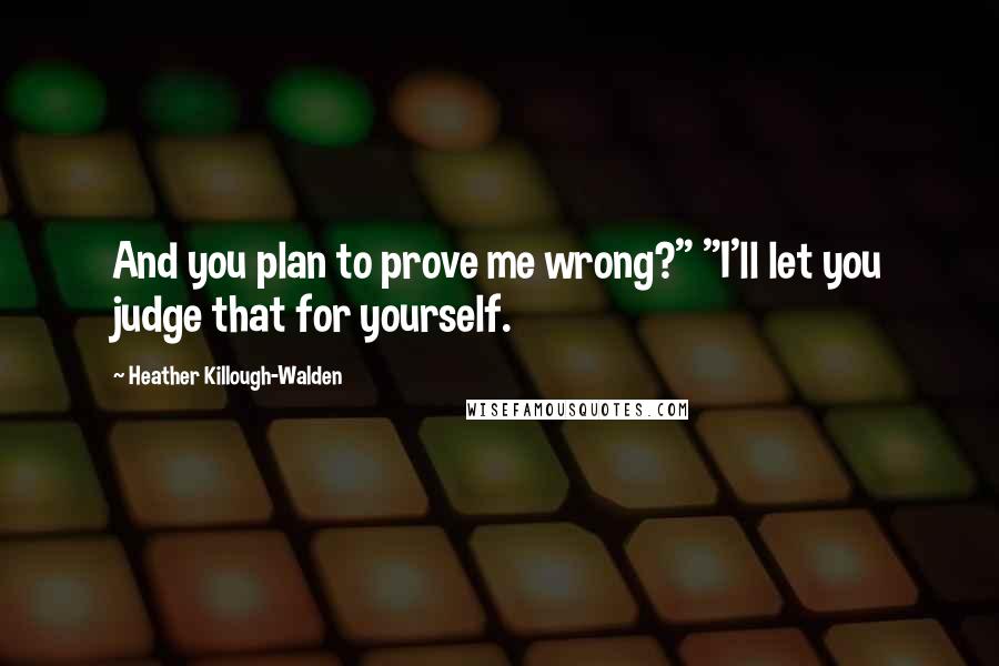 Heather Killough-Walden Quotes: And you plan to prove me wrong?" "I'll let you judge that for yourself.