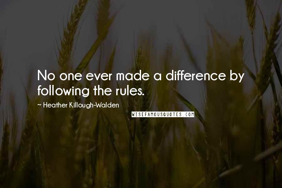 Heather Killough-Walden Quotes: No one ever made a difference by following the rules.