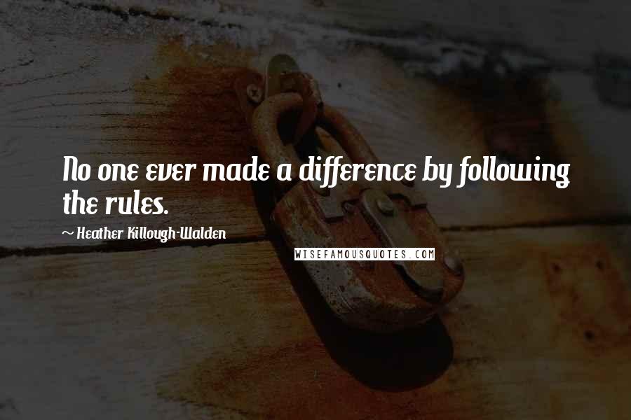 Heather Killough-Walden Quotes: No one ever made a difference by following the rules.