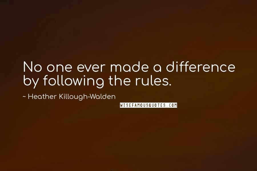 Heather Killough-Walden Quotes: No one ever made a difference by following the rules.