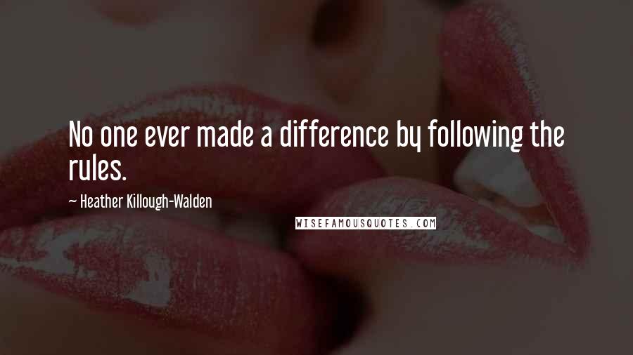 Heather Killough-Walden Quotes: No one ever made a difference by following the rules.