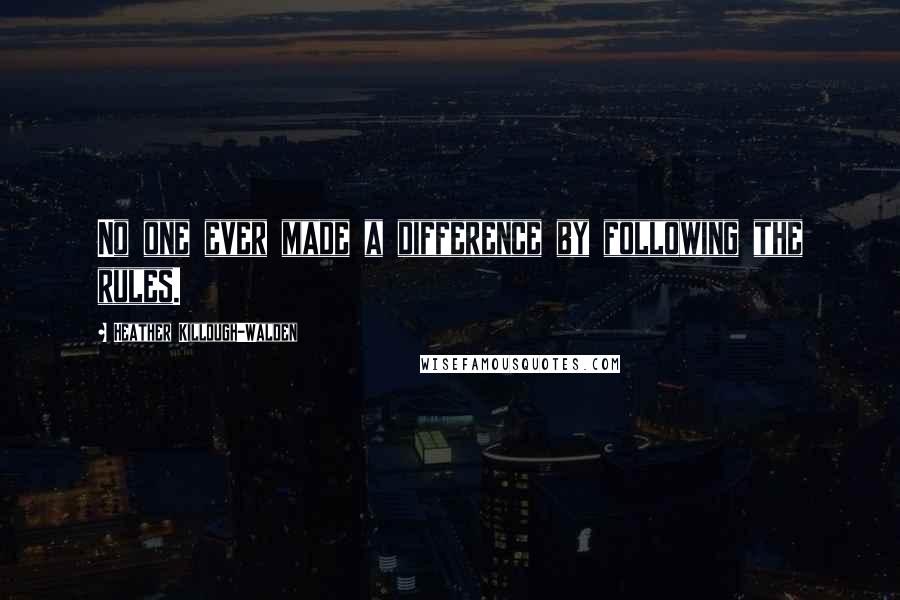 Heather Killough-Walden Quotes: No one ever made a difference by following the rules.