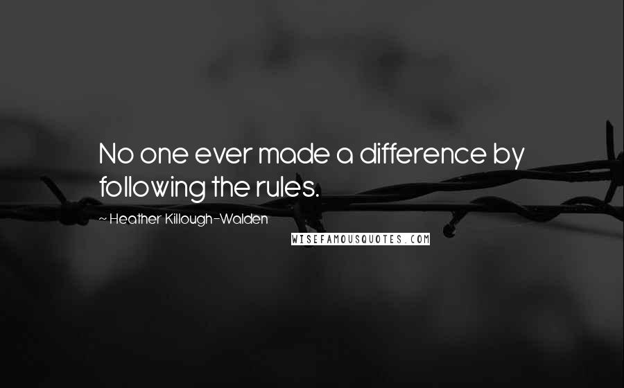 Heather Killough-Walden Quotes: No one ever made a difference by following the rules.