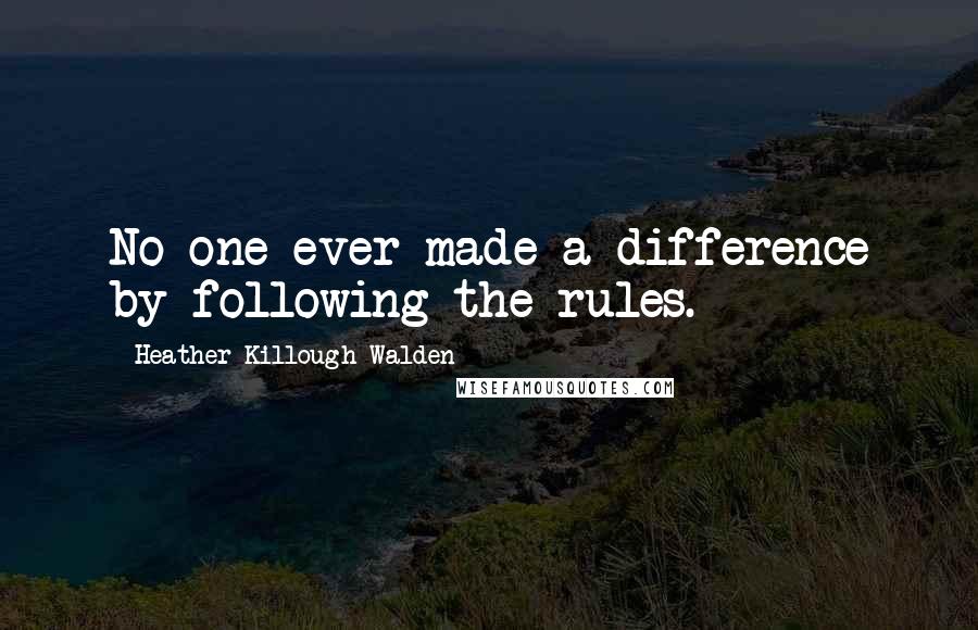 Heather Killough-Walden Quotes: No one ever made a difference by following the rules.