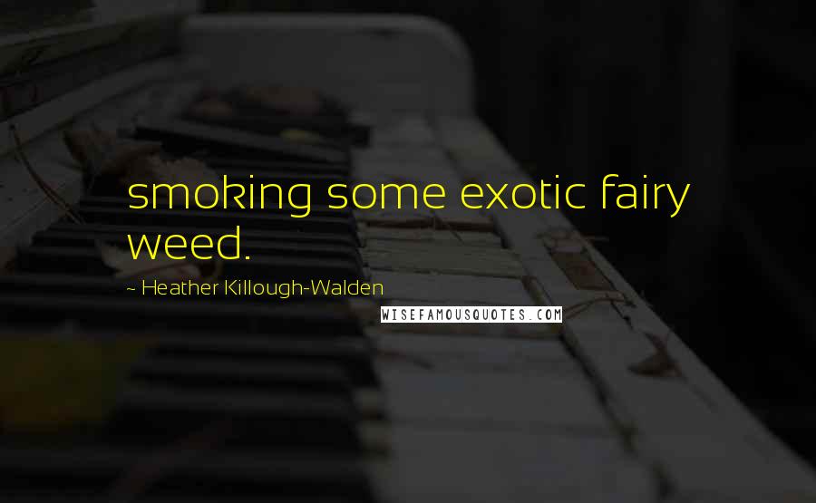 Heather Killough-Walden Quotes: smoking some exotic fairy weed.