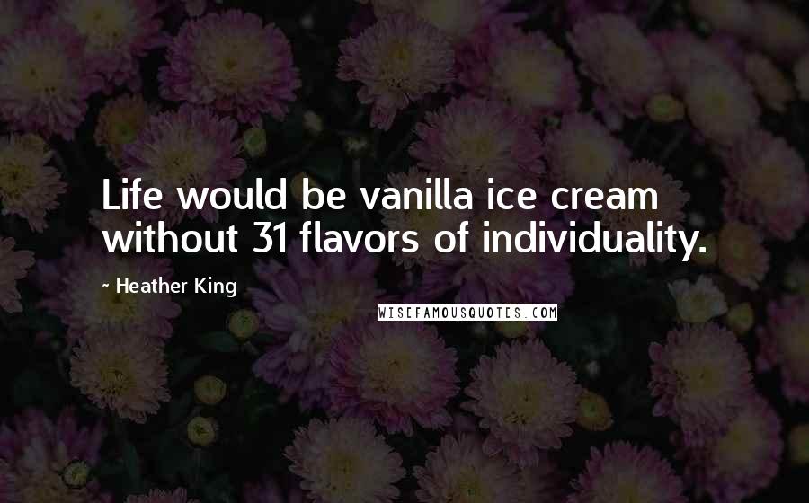 Heather King Quotes: Life would be vanilla ice cream without 31 flavors of individuality.