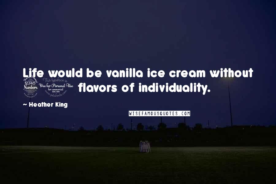 Heather King Quotes: Life would be vanilla ice cream without 31 flavors of individuality.