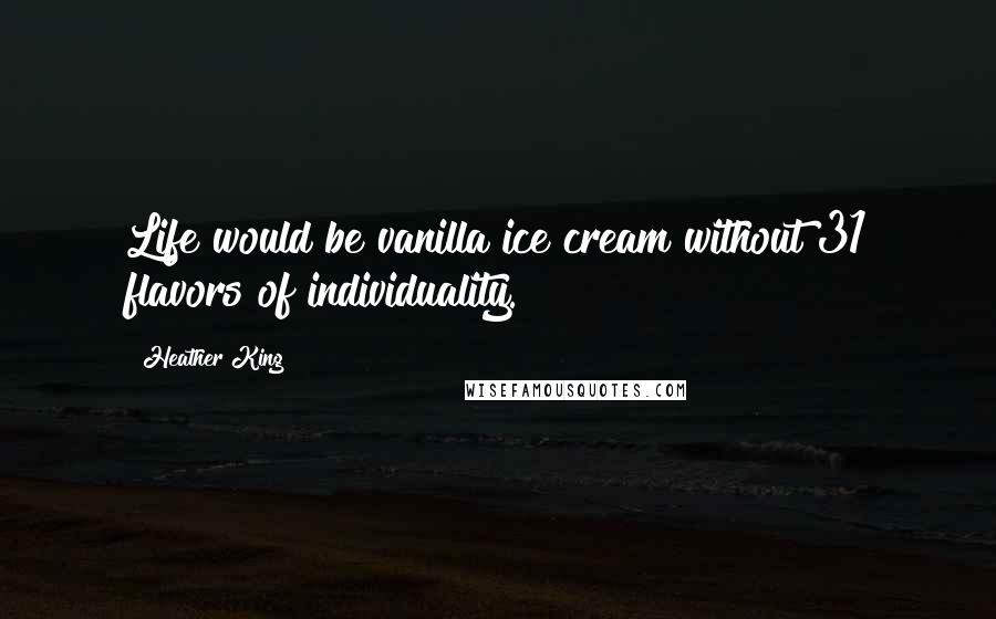 Heather King Quotes: Life would be vanilla ice cream without 31 flavors of individuality.