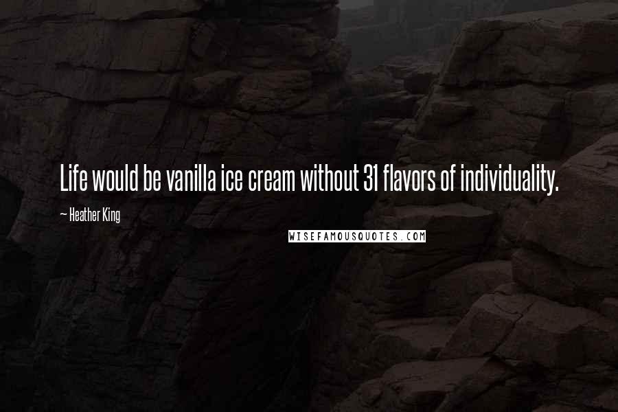 Heather King Quotes: Life would be vanilla ice cream without 31 flavors of individuality.