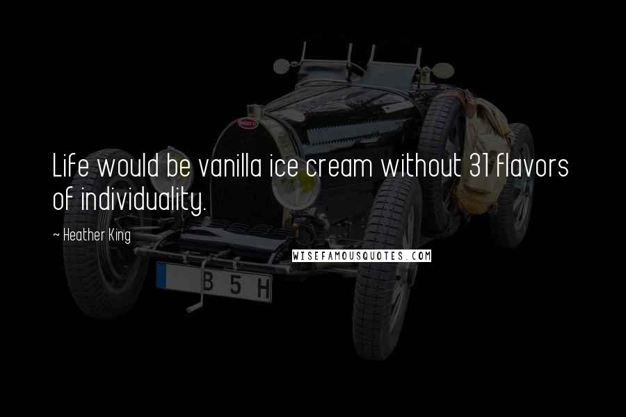 Heather King Quotes: Life would be vanilla ice cream without 31 flavors of individuality.