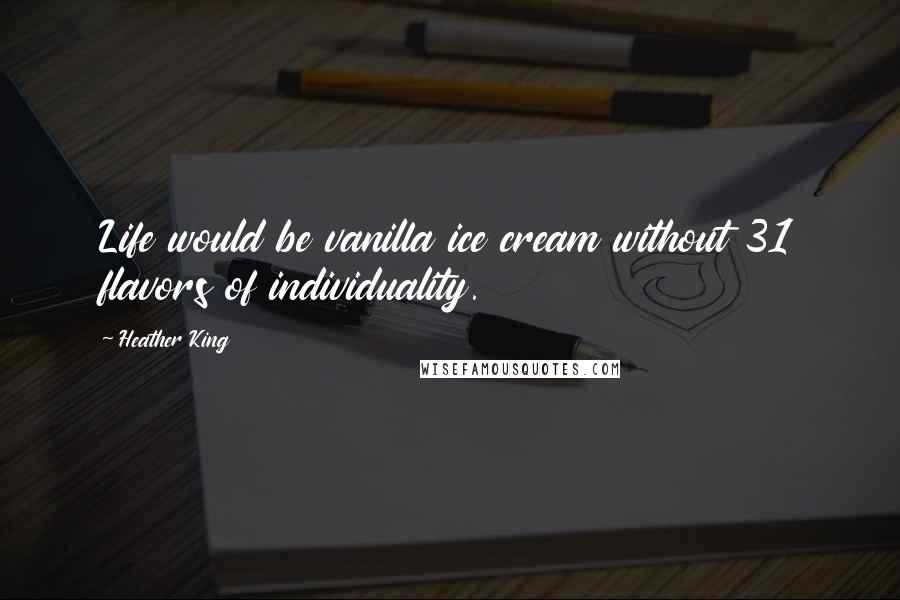 Heather King Quotes: Life would be vanilla ice cream without 31 flavors of individuality.