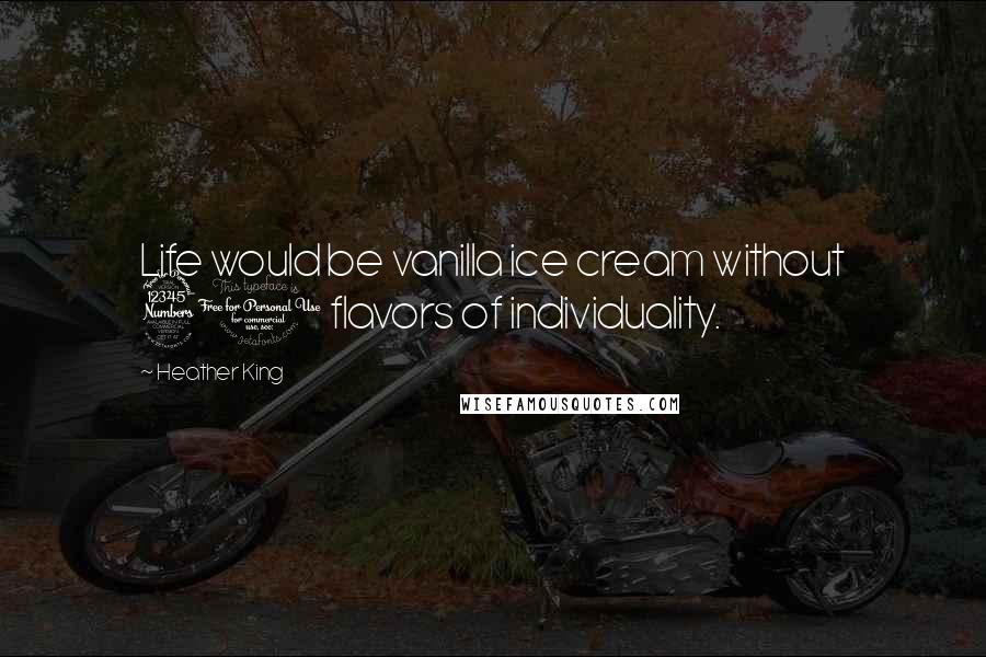 Heather King Quotes: Life would be vanilla ice cream without 31 flavors of individuality.