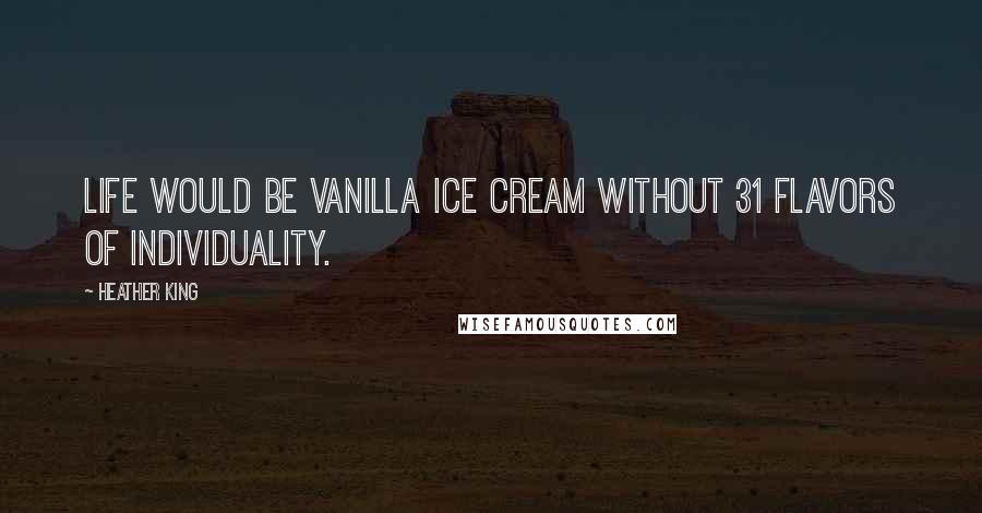 Heather King Quotes: Life would be vanilla ice cream without 31 flavors of individuality.