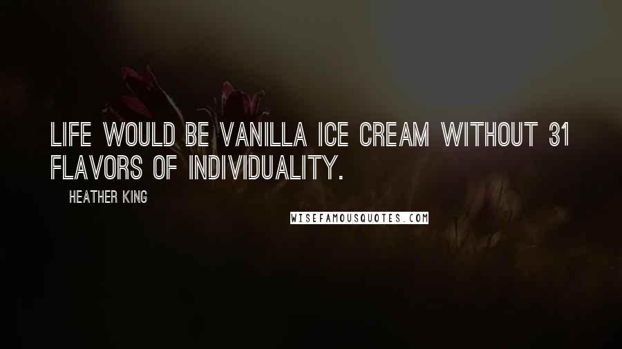 Heather King Quotes: Life would be vanilla ice cream without 31 flavors of individuality.