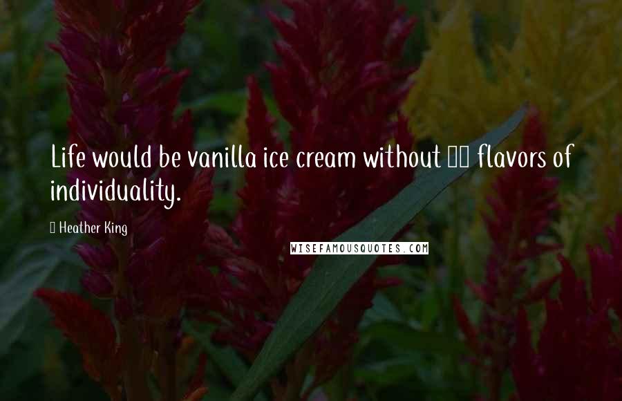 Heather King Quotes: Life would be vanilla ice cream without 31 flavors of individuality.