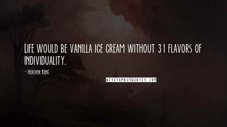 Heather King Quotes: Life would be vanilla ice cream without 31 flavors of individuality.