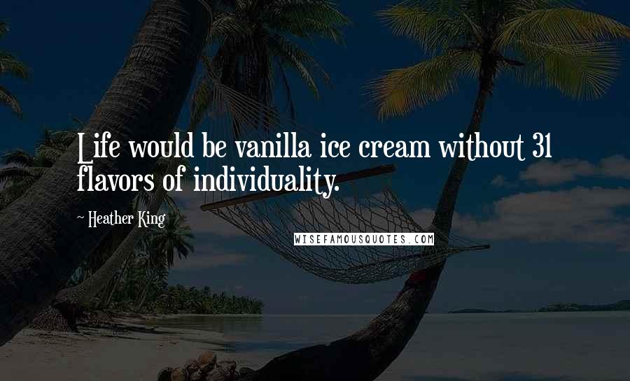 Heather King Quotes: Life would be vanilla ice cream without 31 flavors of individuality.