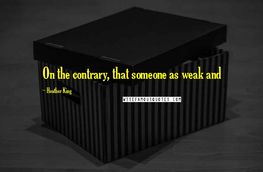 Heather King Quotes: On the contrary, that someone as weak and