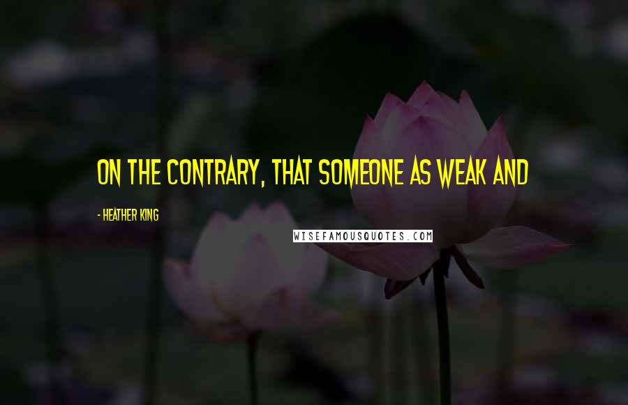 Heather King Quotes: On the contrary, that someone as weak and