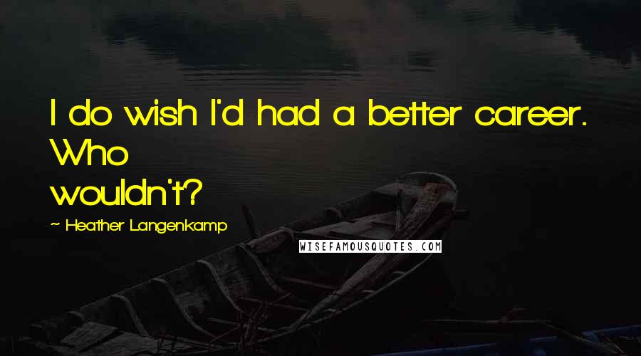 Heather Langenkamp Quotes: I do wish I'd had a better career. Who wouldn't?