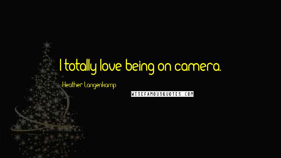Heather Langenkamp Quotes: I totally love being on camera.