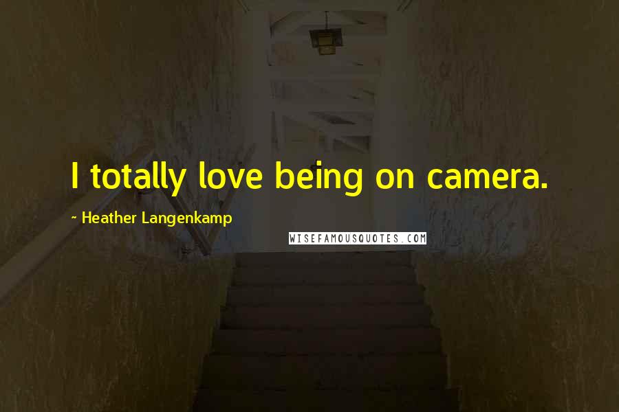 Heather Langenkamp Quotes: I totally love being on camera.