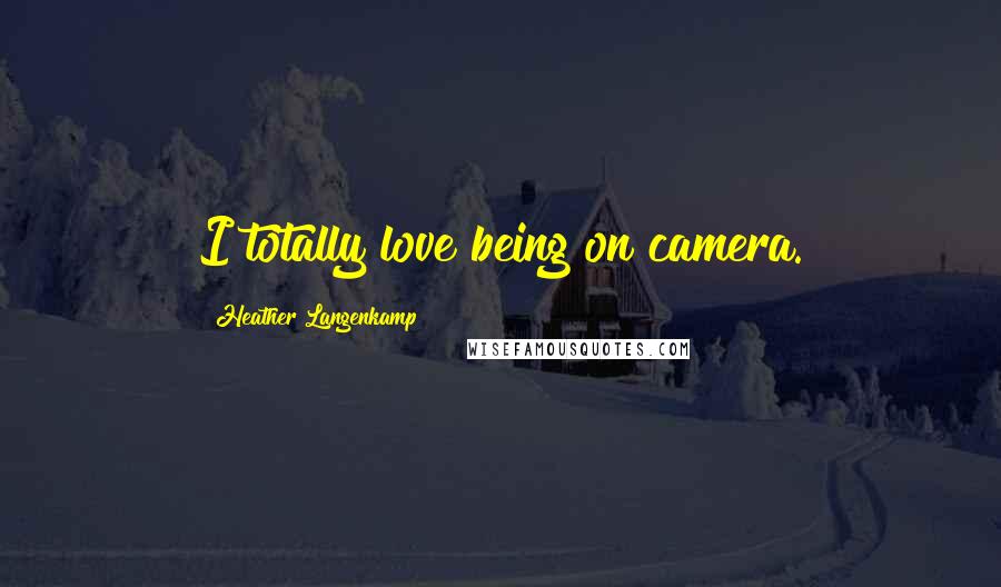 Heather Langenkamp Quotes: I totally love being on camera.