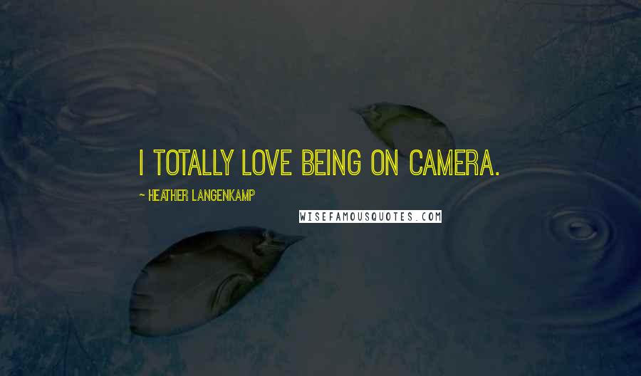 Heather Langenkamp Quotes: I totally love being on camera.