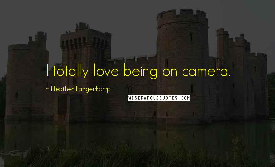 Heather Langenkamp Quotes: I totally love being on camera.