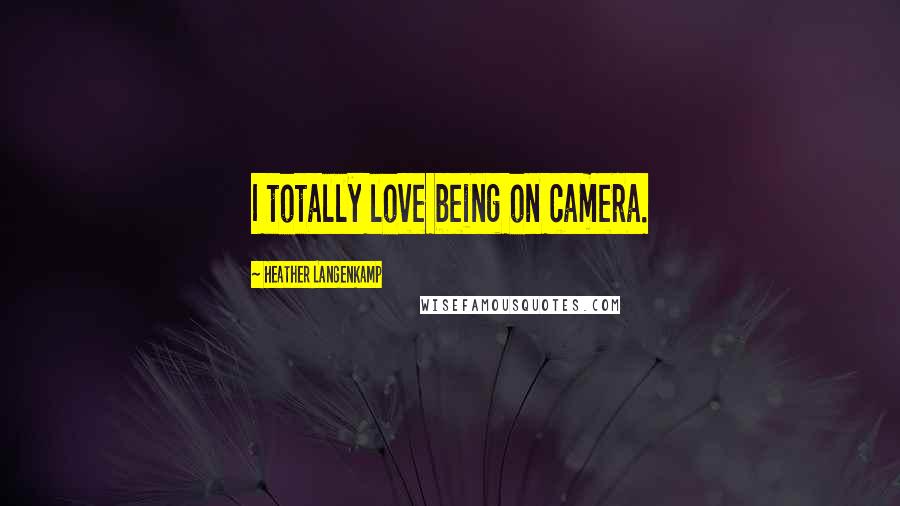 Heather Langenkamp Quotes: I totally love being on camera.