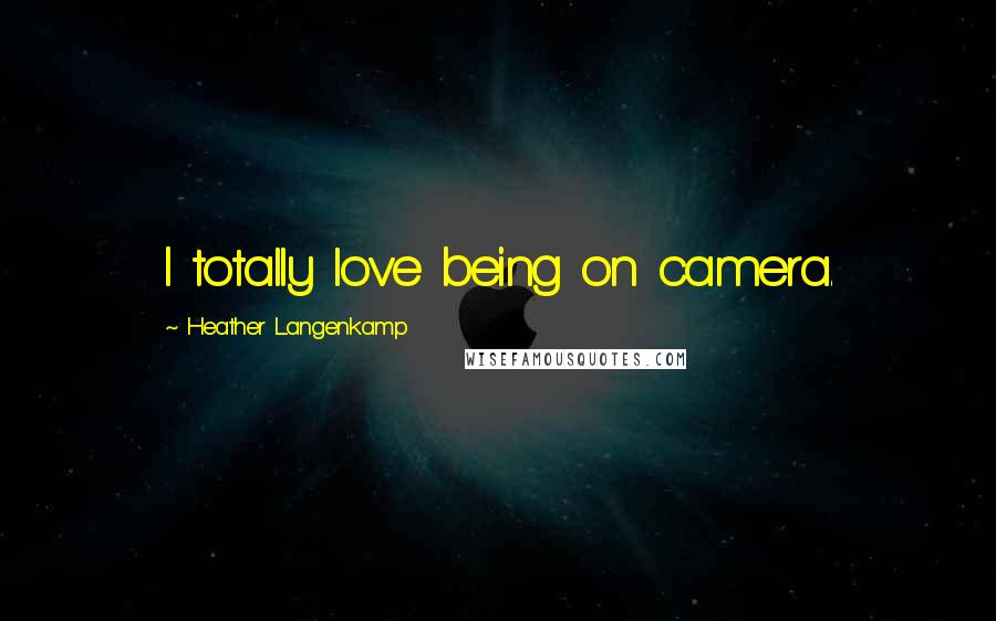 Heather Langenkamp Quotes: I totally love being on camera.